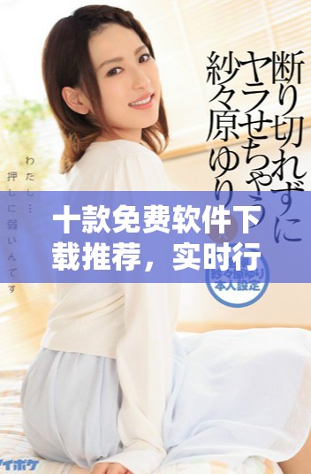 十款免費(fèi)軟件下載推薦，實(shí)時(shí)行情快速獲取盡在掌握
