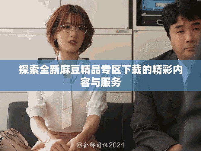 探索全新麻豆精品專區(qū)下載的精彩內(nèi)容與服務