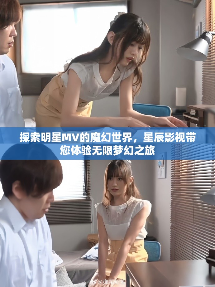 探索明星MV的魔幻世界，星辰影視帶您體驗無限夢幻之旅