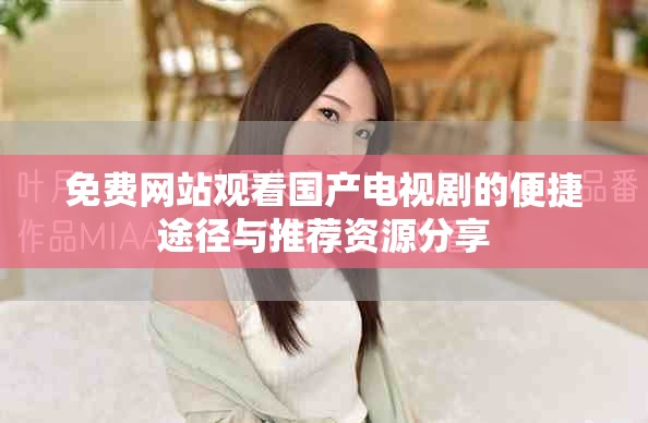 免費網(wǎng)站觀看國產(chǎn)電視劇的便捷途徑與推薦資源分享