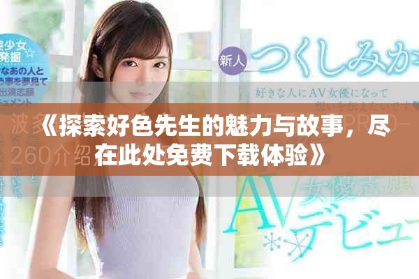 《探索好色先生的魅力與故事，盡在此處免費(fèi)下載體驗(yàn)》