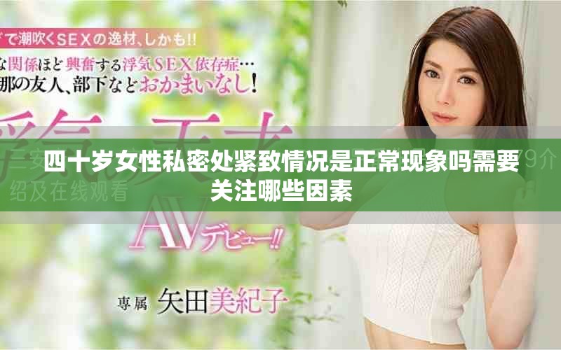 四十歲女性私密處緊致情況是正?，F(xiàn)象嗎需要關(guān)注哪些因素