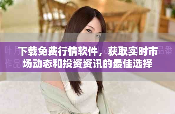 下載免費(fèi)行情軟件，獲取實(shí)時(shí)市場動態(tài)和投資資訊的最佳選擇