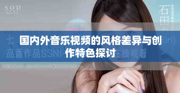 國內(nèi)外音樂視頻的風格差異與創(chuàng)作特色探討