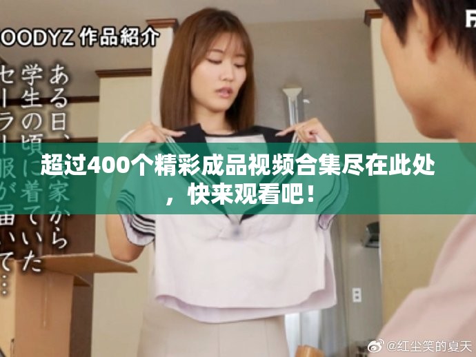 超過400個精彩成品視頻合集盡在此處，快來觀看吧！