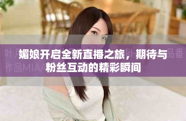 媚娘開啟全新直播之旅，期待與粉絲互動的精彩瞬間