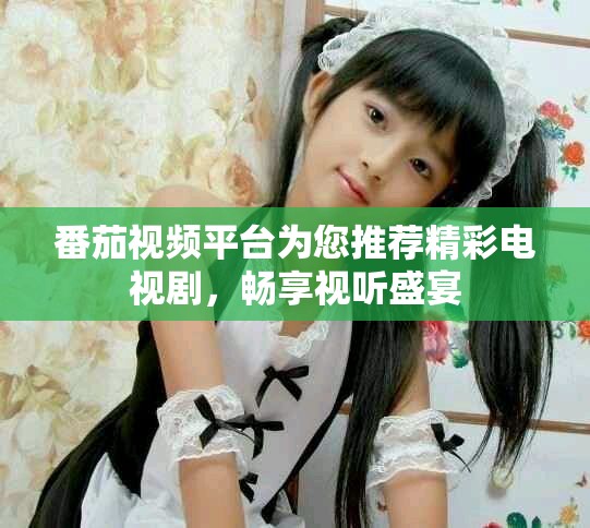 番茄視頻平臺(tái)為您推薦精彩電視劇，暢享視聽(tīng)盛宴