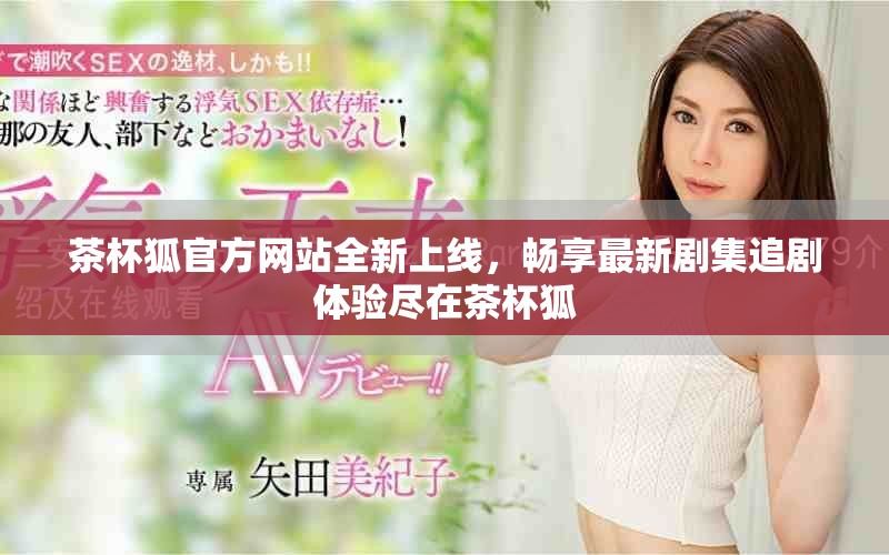 茶杯狐官方網(wǎng)站全新上線，暢享最新劇集追劇體驗盡在茶杯狐