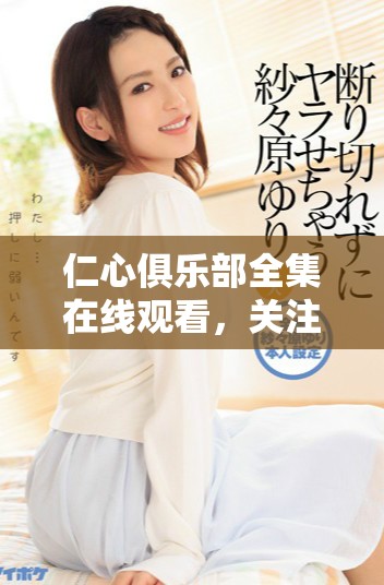 仁心俱樂部全集在線觀看，關(guān)注人性與情感的動(dòng)人故事