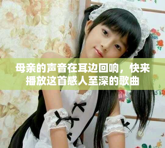 母親的聲音在耳邊回響，快來播放這首感人至深的歌曲