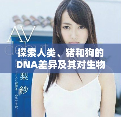 探索人類、豬和狗的DNA差異及其對生物學的啟示