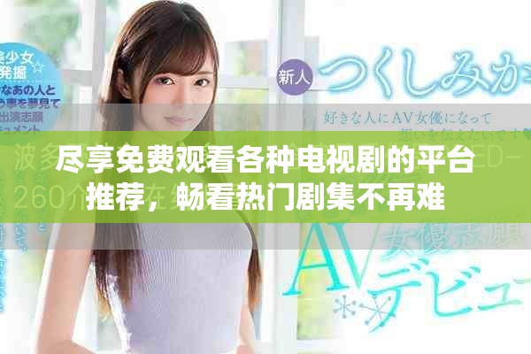 盡享免費(fèi)觀看各種電視劇的平臺(tái)推薦，暢看熱門劇集不再難
