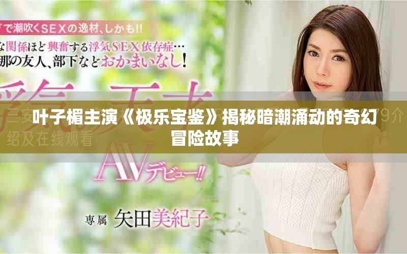 葉子楣主演《極樂寶鑒》揭秘暗潮涌動的奇幻冒險(xiǎn)故事
