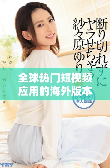 全球熱門短視頻應(yīng)用的海外版本揭示了社交媒體的新趨勢(shì)