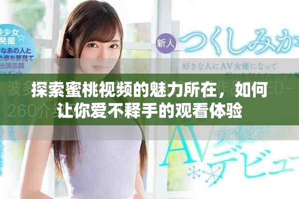 探索蜜桃視頻的魅力所在，如何讓你愛(ài)不釋手的觀看體驗(yàn)