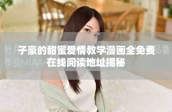 子豪的甜蜜愛(ài)情教學(xué)漫畫(huà)全免費(fèi)在線閱讀地址揭秘