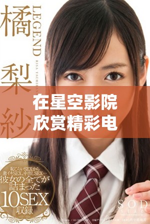 在星空影院欣賞精彩電視劇無需付費(fèi)，輕松暢看！