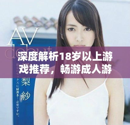 深度解析18歲以上游戲推薦，暢游成人游戲世界