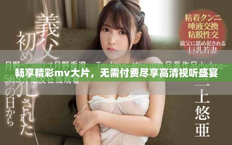 暢享精彩mv大片，無需付費盡享高清視聽盛宴