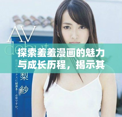 探索羞羞漫畫的魅力與成長歷程，揭示其受歡迎的原因與特色