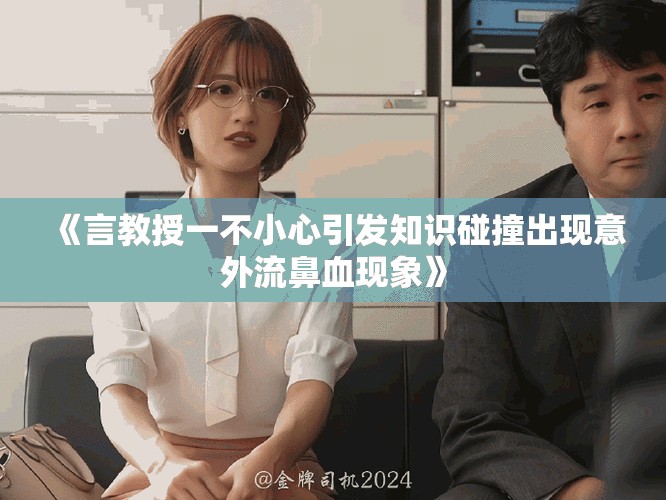《言教授一不小心引發(fā)知識(shí)碰撞出現(xiàn)意外流鼻血現(xiàn)象》