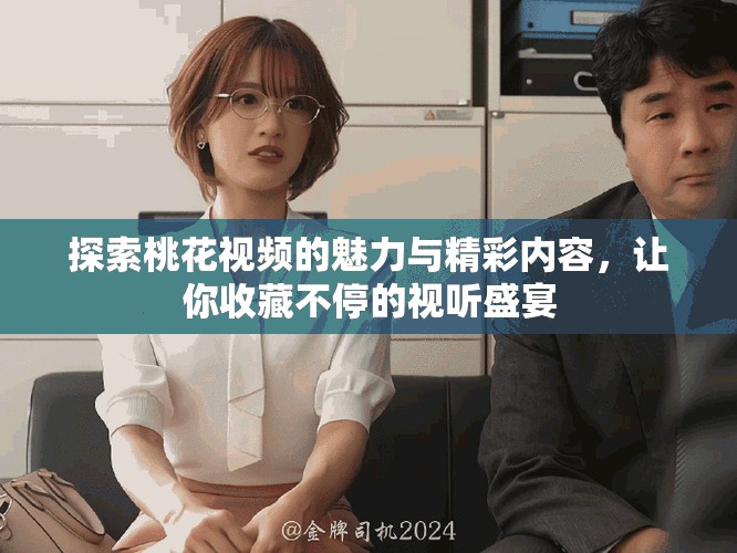 探索桃花視頻的魅力與精彩內(nèi)容，讓你收藏不停的視聽盛宴