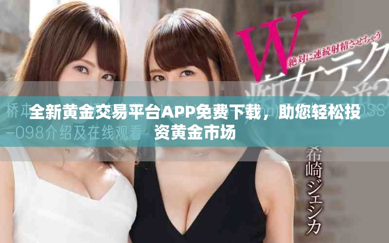 全新黃金交易平臺APP免費(fèi)下載，助您輕松投資黃金市場