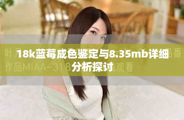 18k藍(lán)莓成色鑒定與8.35mb詳細(xì)分析探討