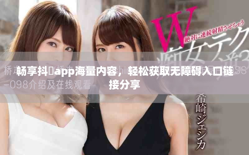 暢享抖抈app海量內(nèi)容，輕松獲取無障礙入口鏈接分享