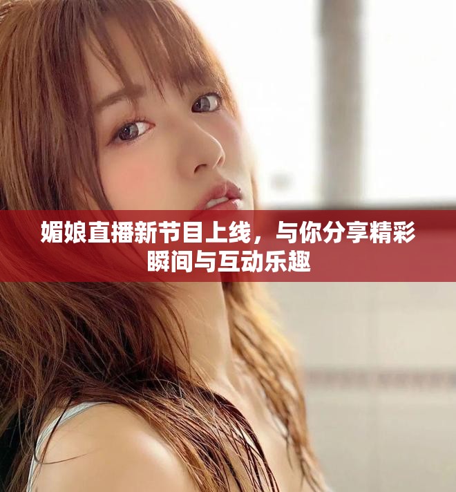 媚娘直播新節(jié)目上線，與你分享精彩瞬間與互動樂趣