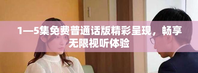 1—5集免費(fèi)普通話版精彩呈現(xiàn)，暢享無限視聽體驗(yàn)