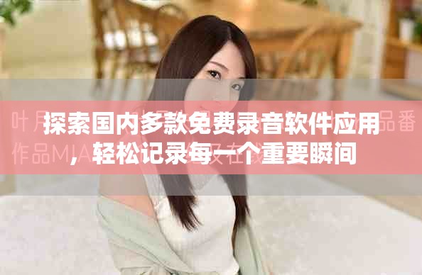 探索國(guó)內(nèi)多款免費(fèi)錄音軟件應(yīng)用，輕松記錄每一個(gè)重要瞬間