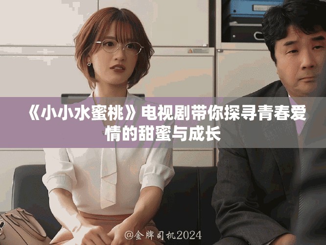 《小小水蜜桃》電視劇帶你探尋青春愛(ài)情的甜蜜與成長(zhǎng)