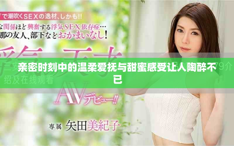 親密時(shí)刻中的溫柔愛撫與甜蜜感受讓人陶醉不已