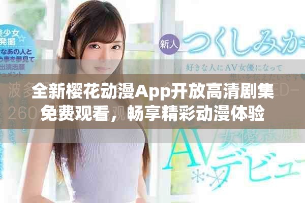 全新櫻花動(dòng)漫App開(kāi)放高清劇集免費(fèi)觀看，暢享精彩動(dòng)漫體驗(yàn)