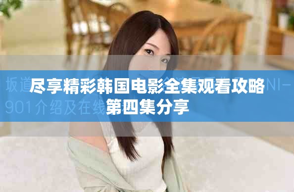 盡享精彩韓國(guó)電影全集觀看攻略第四集分享