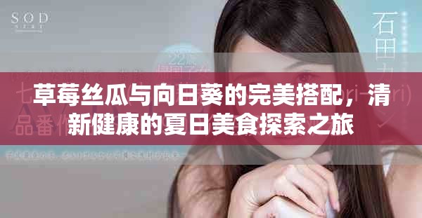 草莓絲瓜與向日葵的完美搭配，清新健康的夏日美食探索之旅