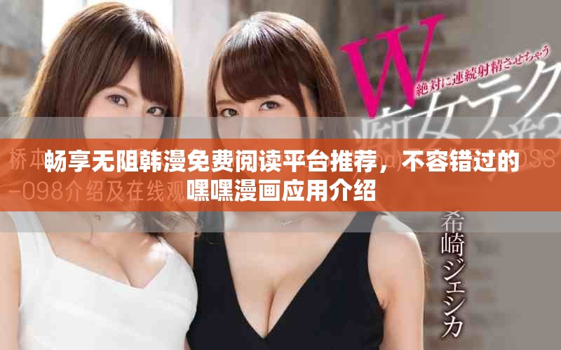 暢享無(wú)阻韓漫免費(fèi)閱讀平臺(tái)推薦，不容錯(cuò)過(guò)的嘿嘿漫畫(huà)應(yīng)用介紹