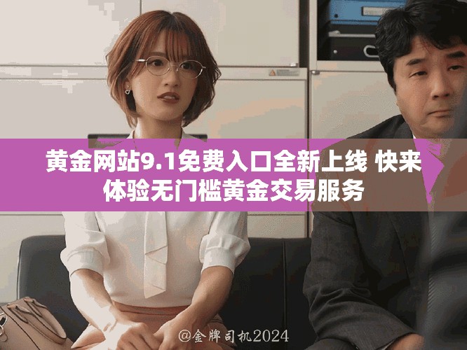 黃金網(wǎng)站9.1免費(fèi)入口全新上線 快來(lái)體驗(yàn)無(wú)門檻黃金交易服務(wù)