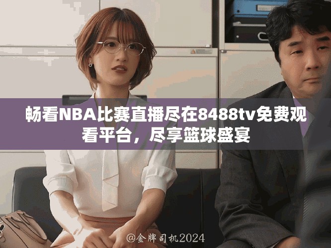 暢看NBA比賽直播盡在8488tv免費(fèi)觀看平臺，盡享籃球盛宴