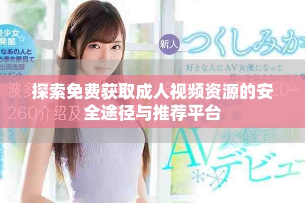 探索免費(fèi)獲取成人視頻資源的安全途徑與推薦平臺(tái)