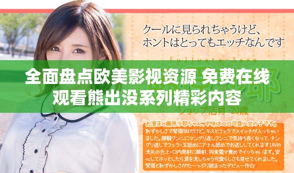 全面盤點歐美影視資源 免費在線觀看熊出沒系列精彩內容