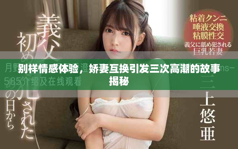 別樣情感體驗，嬌妻互換引發(fā)三次高潮的故事揭秘