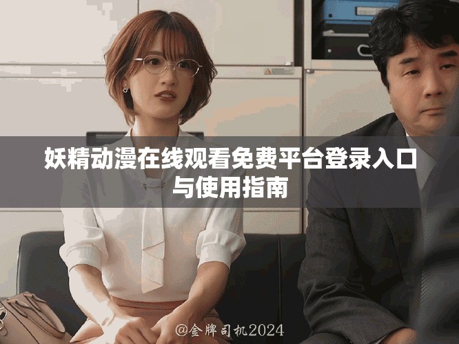 妖精動(dòng)漫在線觀看免費(fèi)平臺(tái)登錄入口與使用指南