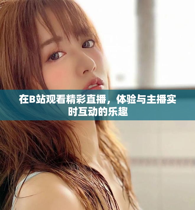 在B站觀看精彩直播，體驗(yàn)與主播實(shí)時(shí)互動(dòng)的樂(lè)趣