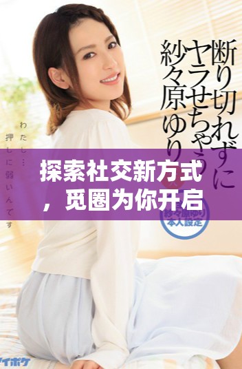 探索社交新方式，覓圈為你開啟連接的全新旅程