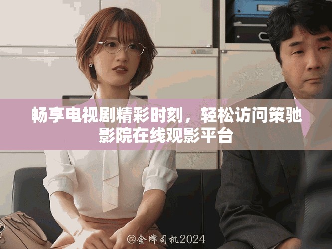 暢享電視劇精彩時(shí)刻，輕松訪問(wèn)策馳影院在線觀影平臺(tái)