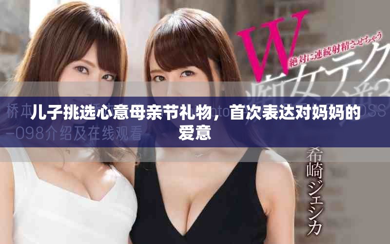 兒子挑選心意母親節(jié)禮物，首次表達對媽媽的愛意