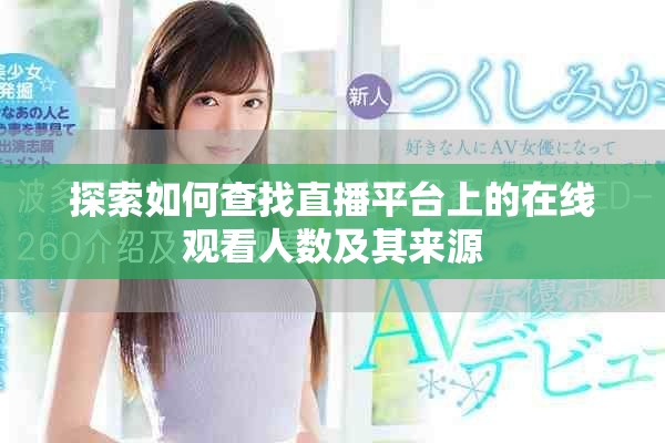 探索如何查找直播平臺上的在線觀看人數(shù)及其來源