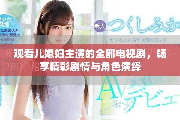 觀看兒媳婦主演的全部電視劇，暢享精彩劇情與角色演繹